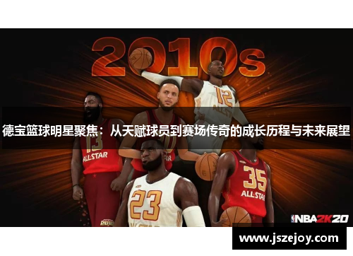 德宝篮球明星聚焦：从天赋球员到赛场传奇的成长历程与未来展望