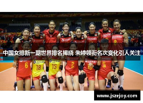中国女排新一期世界排名揭晓 朱婷领衔名次变化引人关注