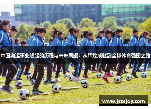 中国奥运事业崛起的历程与未来展望：从辉煌成就到全球体育强国之路