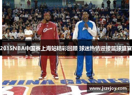 2015NBA中国赛上海站精彩回顾 球迷热情迎接篮球盛宴