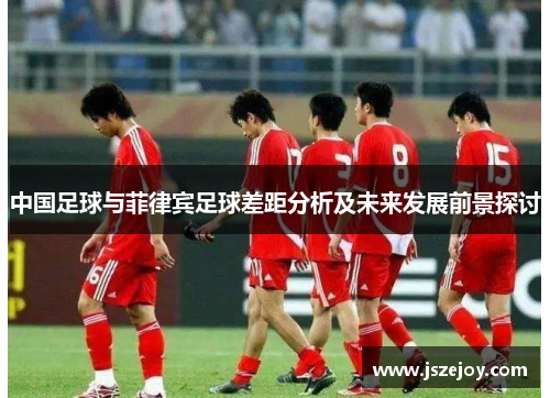 中国足球与菲律宾足球差距分析及未来发展前景探讨